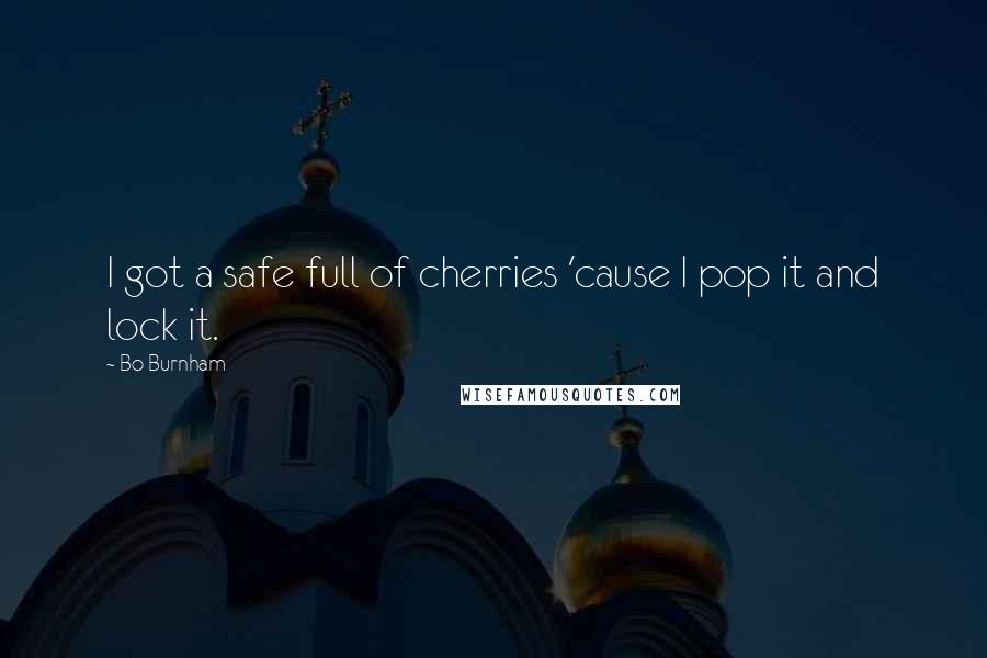 Bo Burnham Quotes: I got a safe full of cherries 'cause I pop it and lock it.