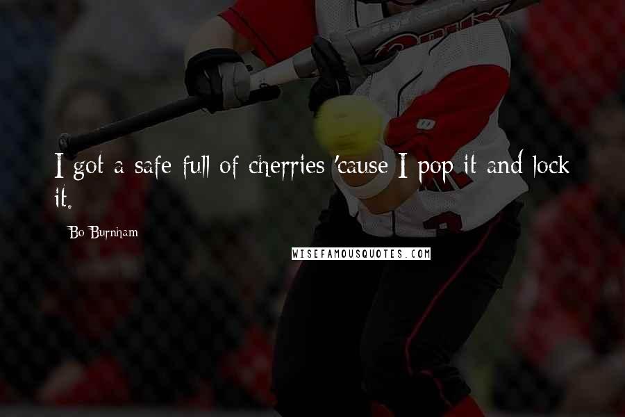 Bo Burnham Quotes: I got a safe full of cherries 'cause I pop it and lock it.