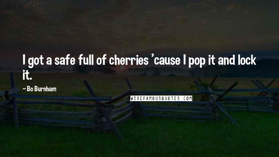 Bo Burnham Quotes: I got a safe full of cherries 'cause I pop it and lock it.