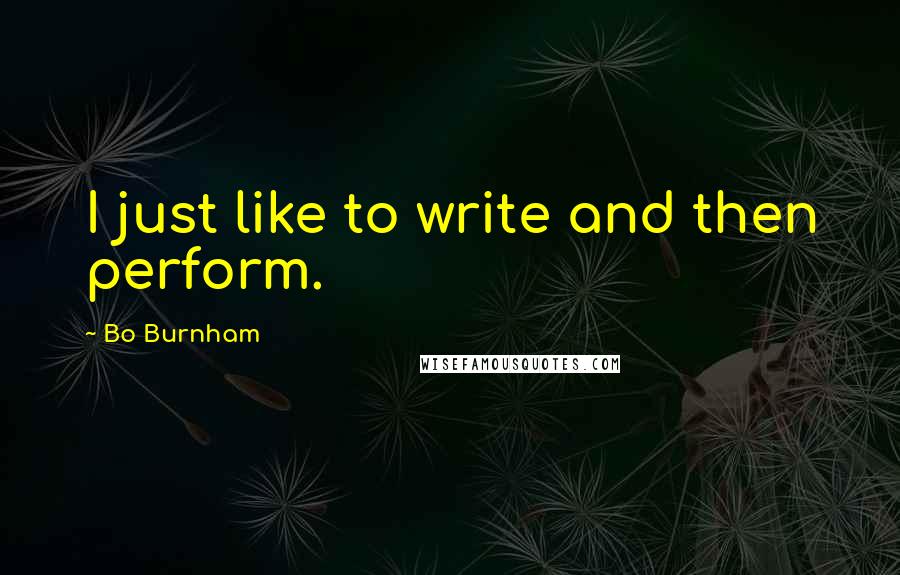 Bo Burnham Quotes: I just like to write and then perform.