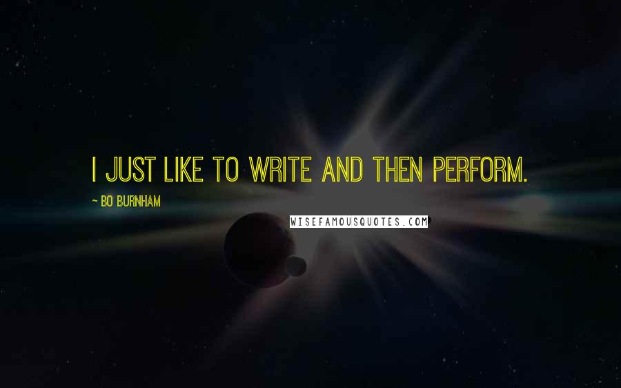 Bo Burnham Quotes: I just like to write and then perform.