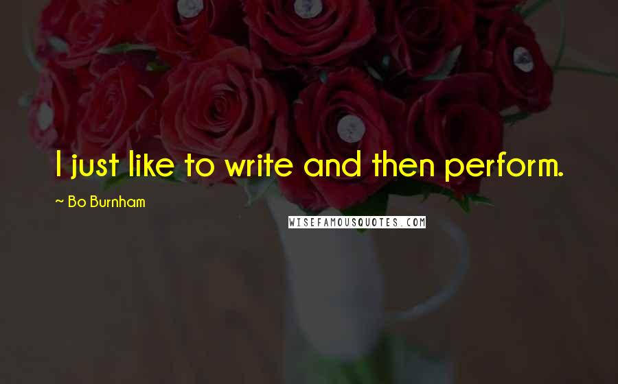 Bo Burnham Quotes: I just like to write and then perform.