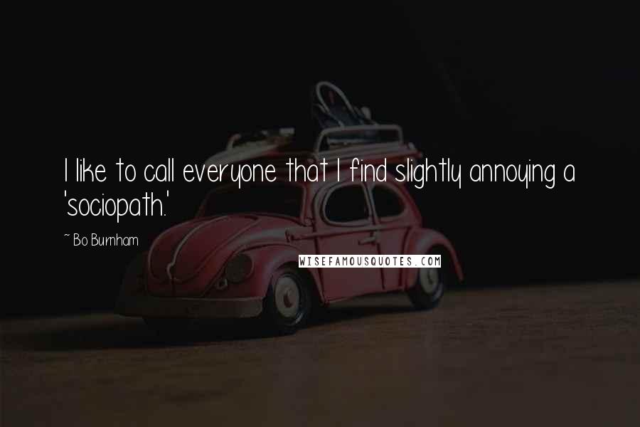 Bo Burnham Quotes: I like to call everyone that I find slightly annoying a 'sociopath.'