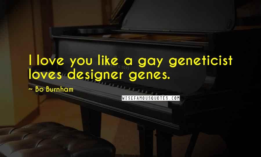 Bo Burnham Quotes: I love you like a gay geneticist loves designer genes.