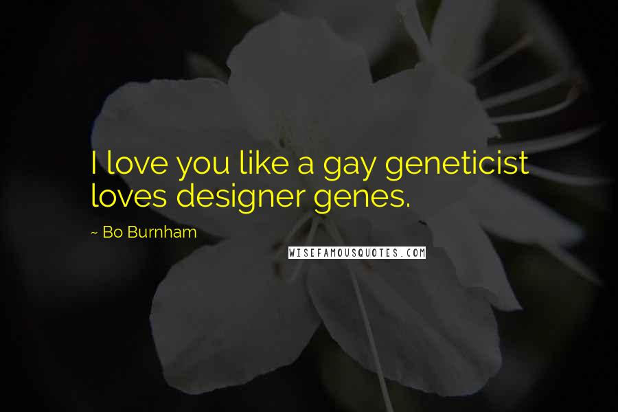 Bo Burnham Quotes: I love you like a gay geneticist loves designer genes.