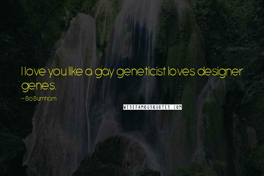 Bo Burnham Quotes: I love you like a gay geneticist loves designer genes.