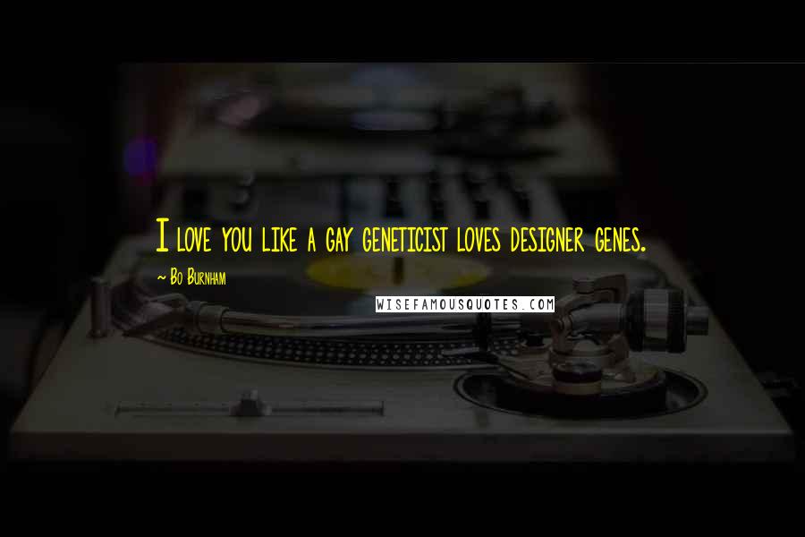 Bo Burnham Quotes: I love you like a gay geneticist loves designer genes.