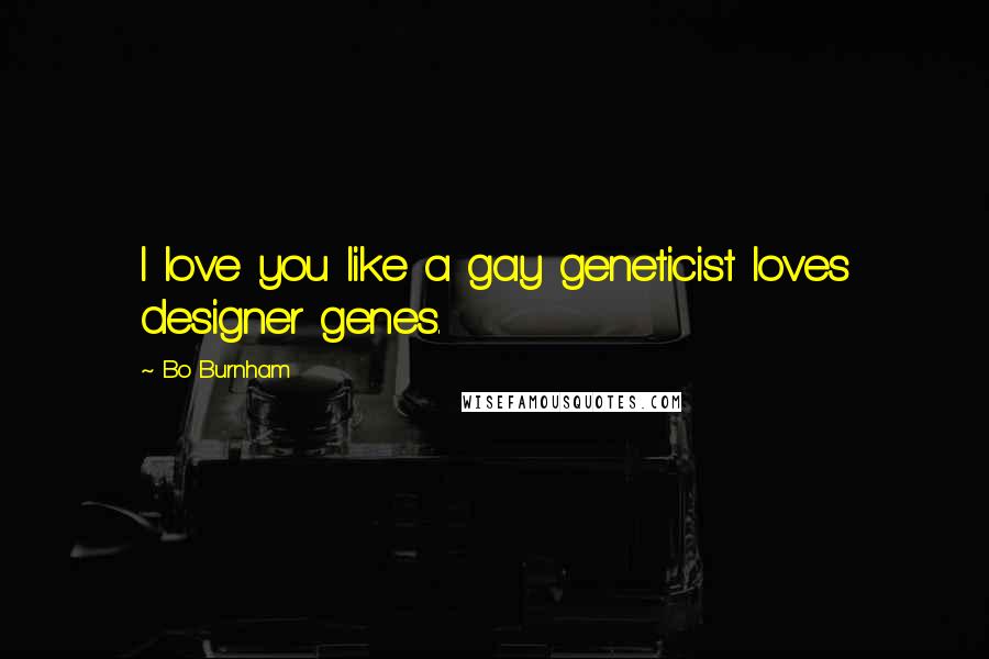 Bo Burnham Quotes: I love you like a gay geneticist loves designer genes.