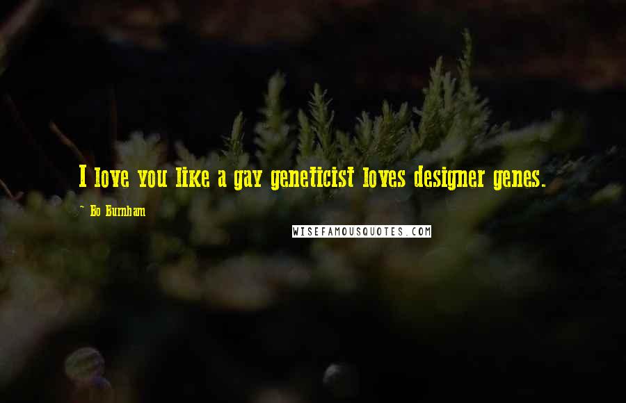Bo Burnham Quotes: I love you like a gay geneticist loves designer genes.