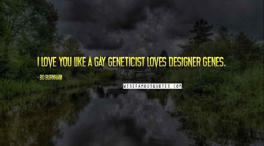 Bo Burnham Quotes: I love you like a gay geneticist loves designer genes.