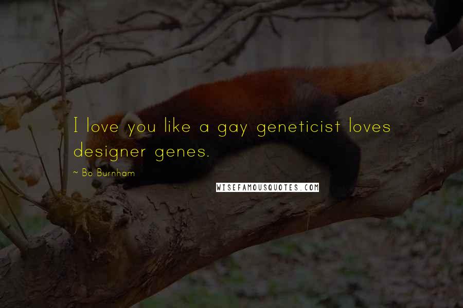 Bo Burnham Quotes: I love you like a gay geneticist loves designer genes.