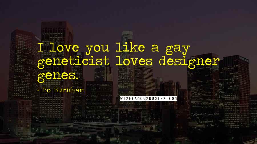 Bo Burnham Quotes: I love you like a gay geneticist loves designer genes.