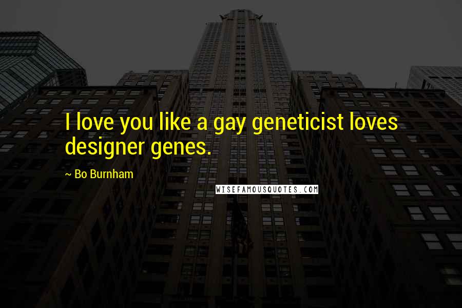 Bo Burnham Quotes: I love you like a gay geneticist loves designer genes.