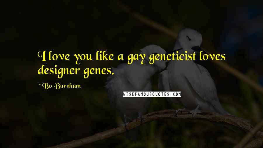 Bo Burnham Quotes: I love you like a gay geneticist loves designer genes.