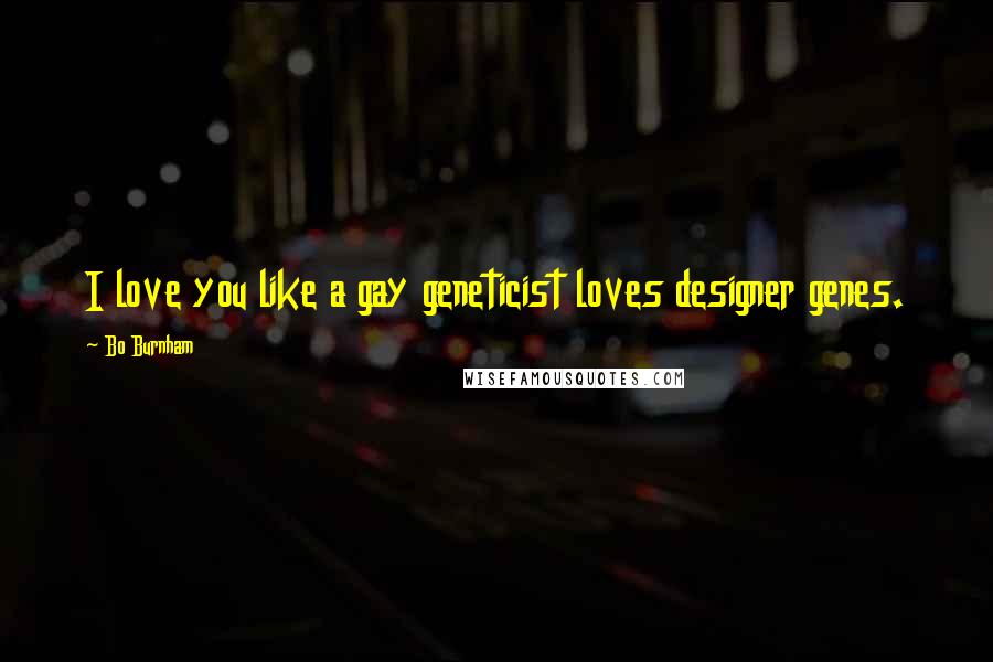 Bo Burnham Quotes: I love you like a gay geneticist loves designer genes.