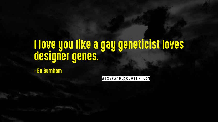 Bo Burnham Quotes: I love you like a gay geneticist loves designer genes.