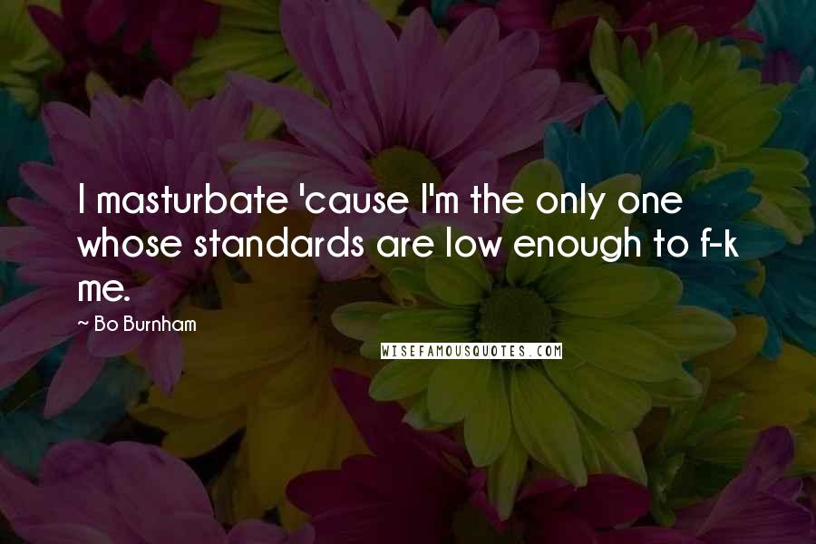 Bo Burnham Quotes: I masturbate 'cause I'm the only one whose standards are low enough to f-k me.