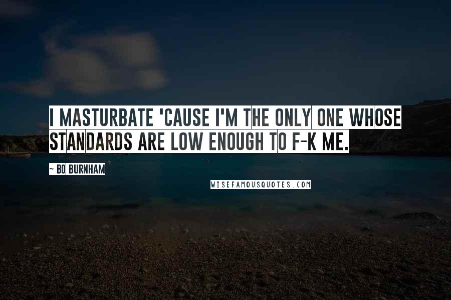 Bo Burnham Quotes: I masturbate 'cause I'm the only one whose standards are low enough to f-k me.