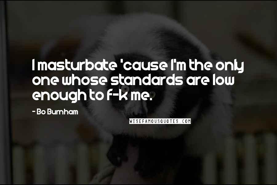 Bo Burnham Quotes: I masturbate 'cause I'm the only one whose standards are low enough to f-k me.