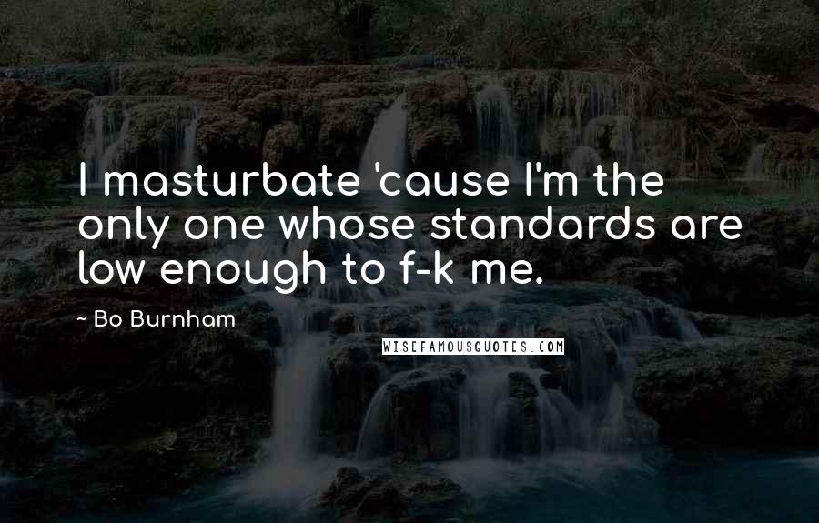 Bo Burnham Quotes: I masturbate 'cause I'm the only one whose standards are low enough to f-k me.