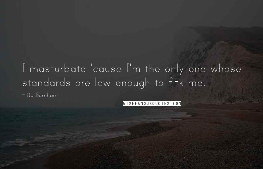 Bo Burnham Quotes: I masturbate 'cause I'm the only one whose standards are low enough to f-k me.