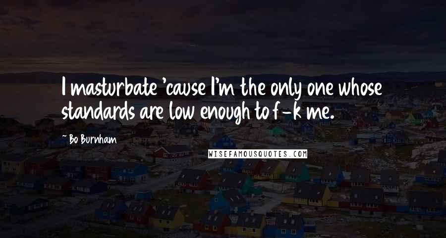 Bo Burnham Quotes: I masturbate 'cause I'm the only one whose standards are low enough to f-k me.
