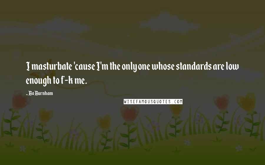 Bo Burnham Quotes: I masturbate 'cause I'm the only one whose standards are low enough to f-k me.