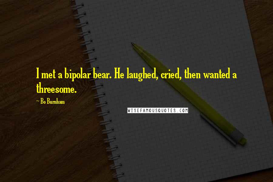 Bo Burnham Quotes: I met a bipolar bear. He laughed, cried, then wanted a threesome.