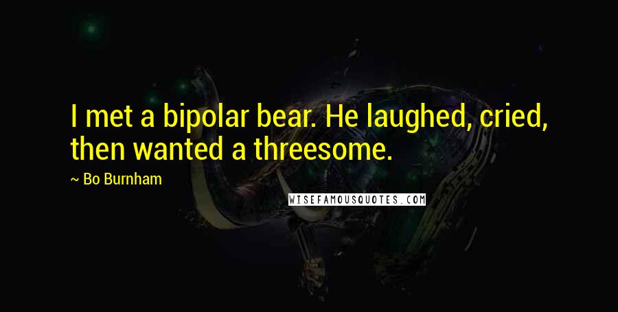 Bo Burnham Quotes: I met a bipolar bear. He laughed, cried, then wanted a threesome.