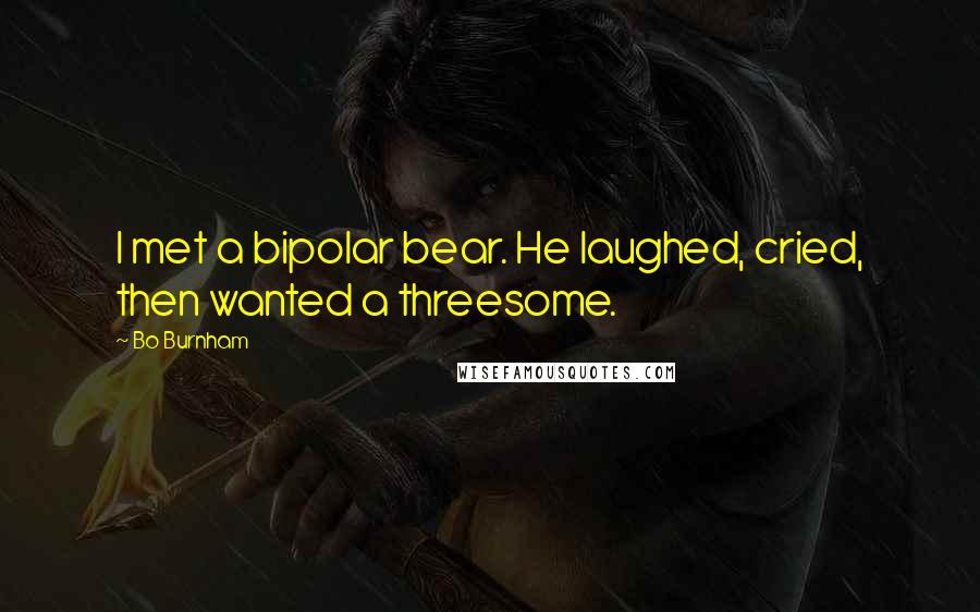 Bo Burnham Quotes: I met a bipolar bear. He laughed, cried, then wanted a threesome.