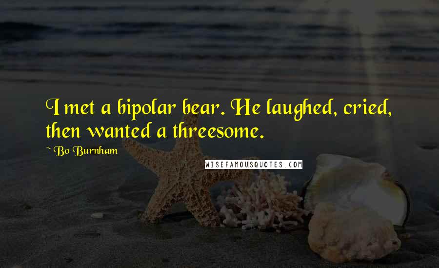Bo Burnham Quotes: I met a bipolar bear. He laughed, cried, then wanted a threesome.