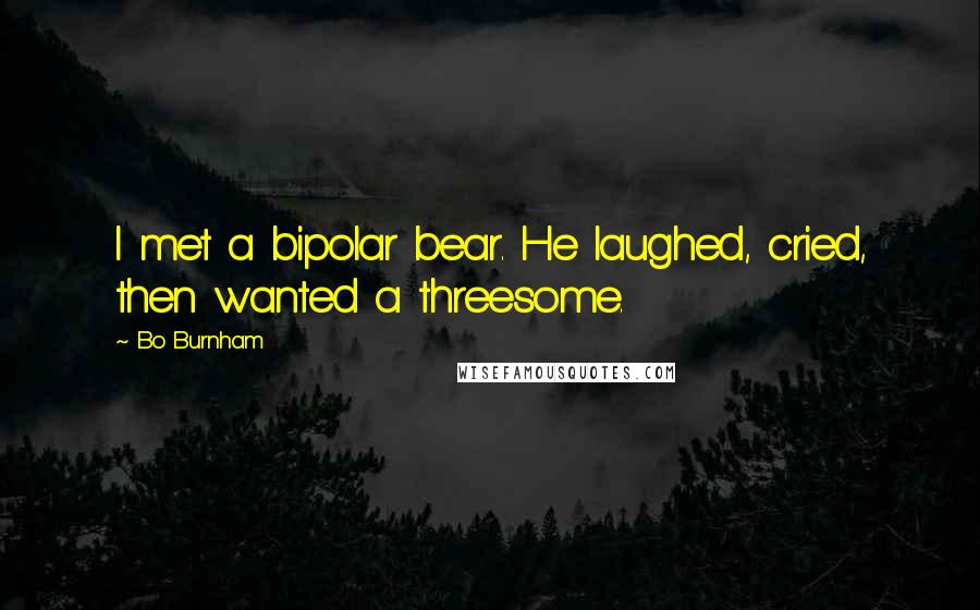 Bo Burnham Quotes: I met a bipolar bear. He laughed, cried, then wanted a threesome.