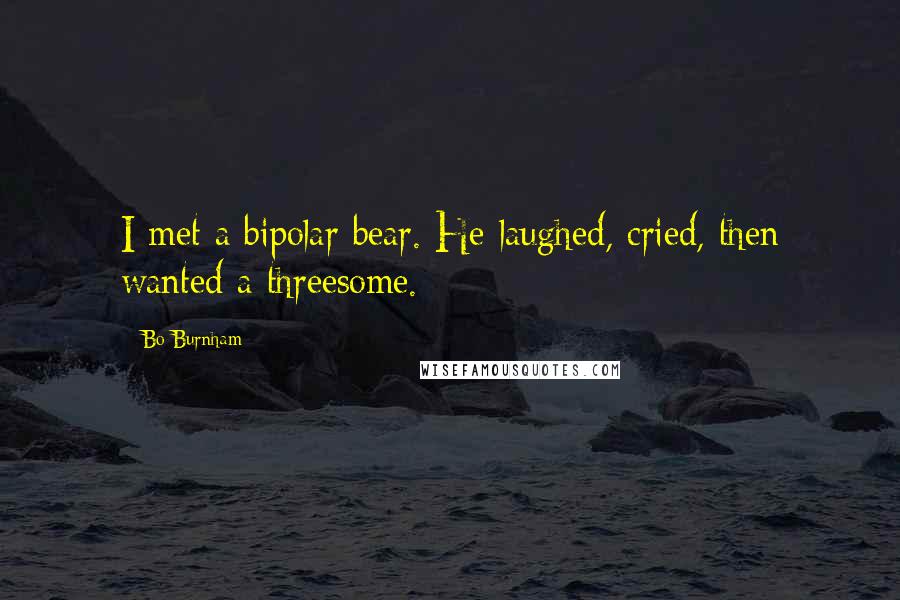 Bo Burnham Quotes: I met a bipolar bear. He laughed, cried, then wanted a threesome.
