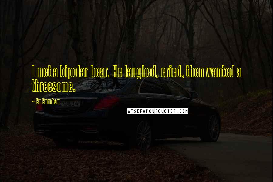 Bo Burnham Quotes: I met a bipolar bear. He laughed, cried, then wanted a threesome.