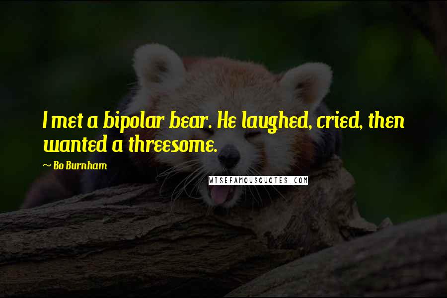 Bo Burnham Quotes: I met a bipolar bear. He laughed, cried, then wanted a threesome.