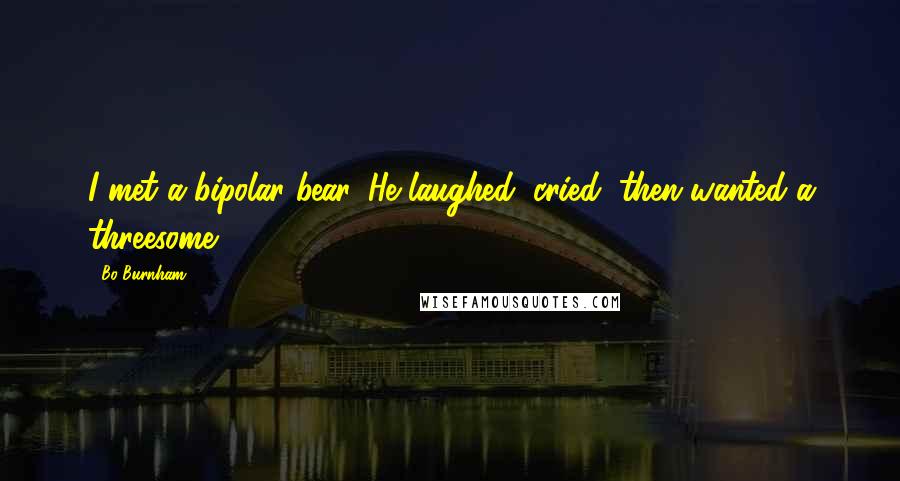 Bo Burnham Quotes: I met a bipolar bear. He laughed, cried, then wanted a threesome.
