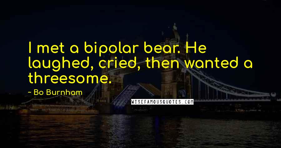 Bo Burnham Quotes: I met a bipolar bear. He laughed, cried, then wanted a threesome.