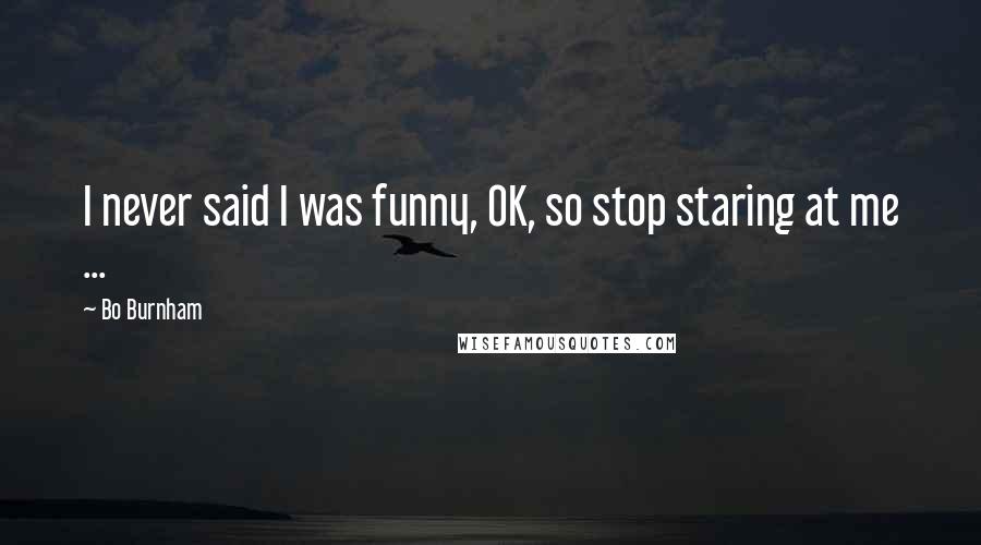 Bo Burnham Quotes: I never said I was funny, OK, so stop staring at me ...