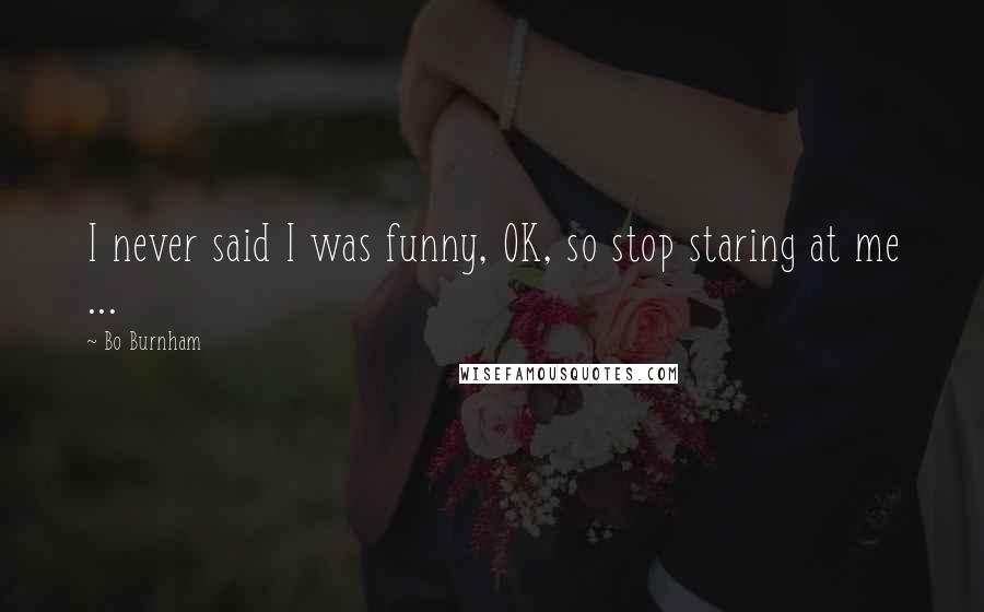 Bo Burnham Quotes: I never said I was funny, OK, so stop staring at me ...