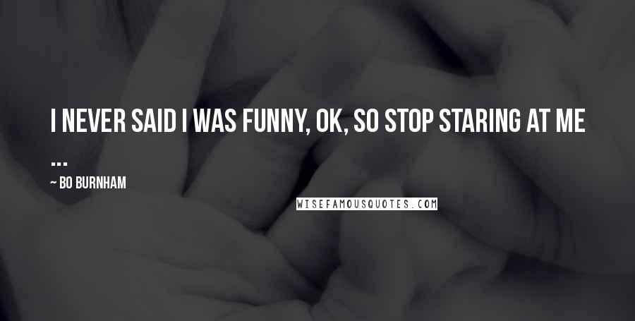 Bo Burnham Quotes: I never said I was funny, OK, so stop staring at me ...