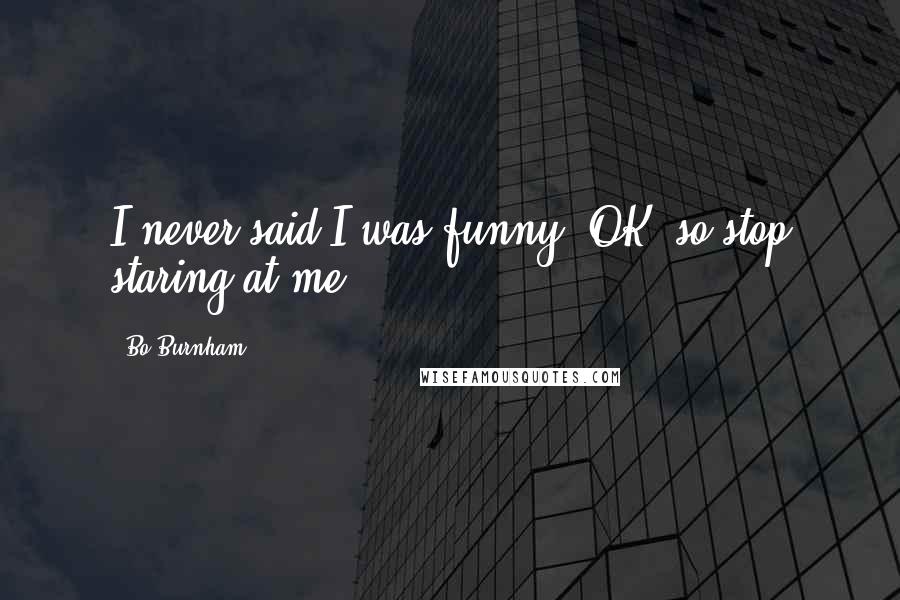 Bo Burnham Quotes: I never said I was funny, OK, so stop staring at me ...