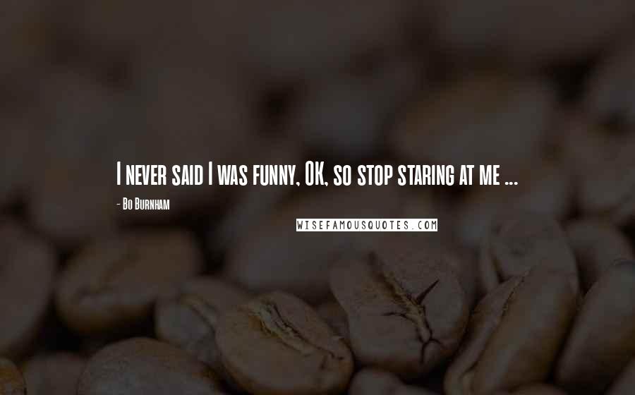 Bo Burnham Quotes: I never said I was funny, OK, so stop staring at me ...