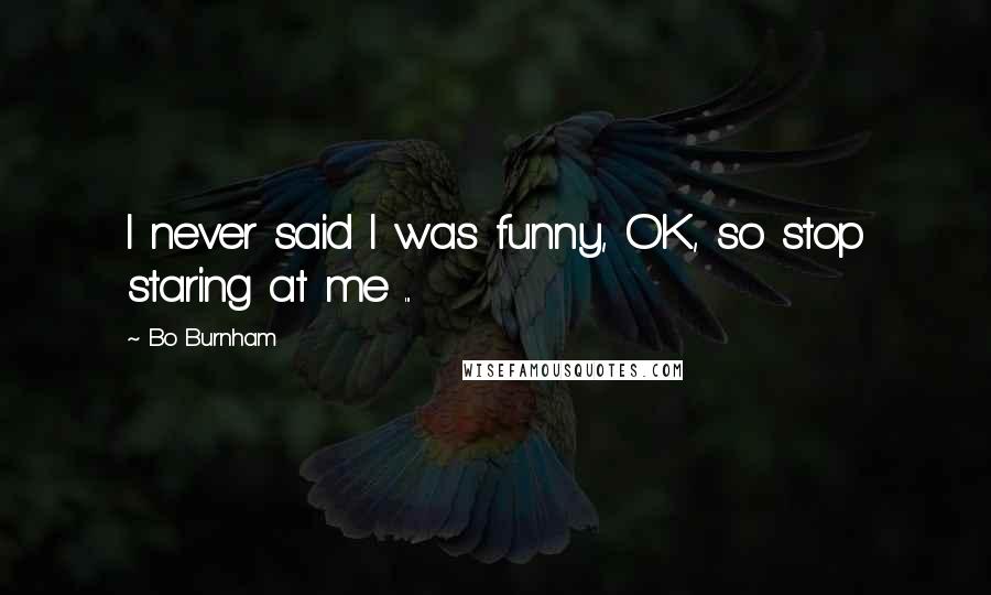 Bo Burnham Quotes: I never said I was funny, OK, so stop staring at me ...