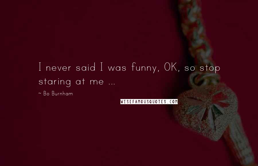 Bo Burnham Quotes: I never said I was funny, OK, so stop staring at me ...