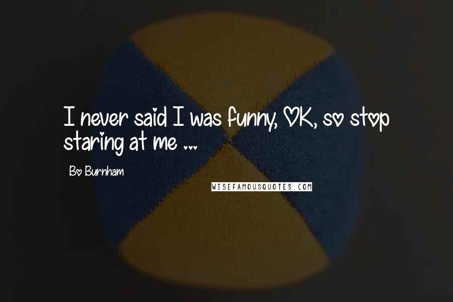 Bo Burnham Quotes: I never said I was funny, OK, so stop staring at me ...