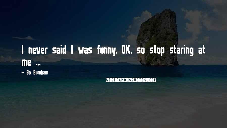 Bo Burnham Quotes: I never said I was funny, OK, so stop staring at me ...