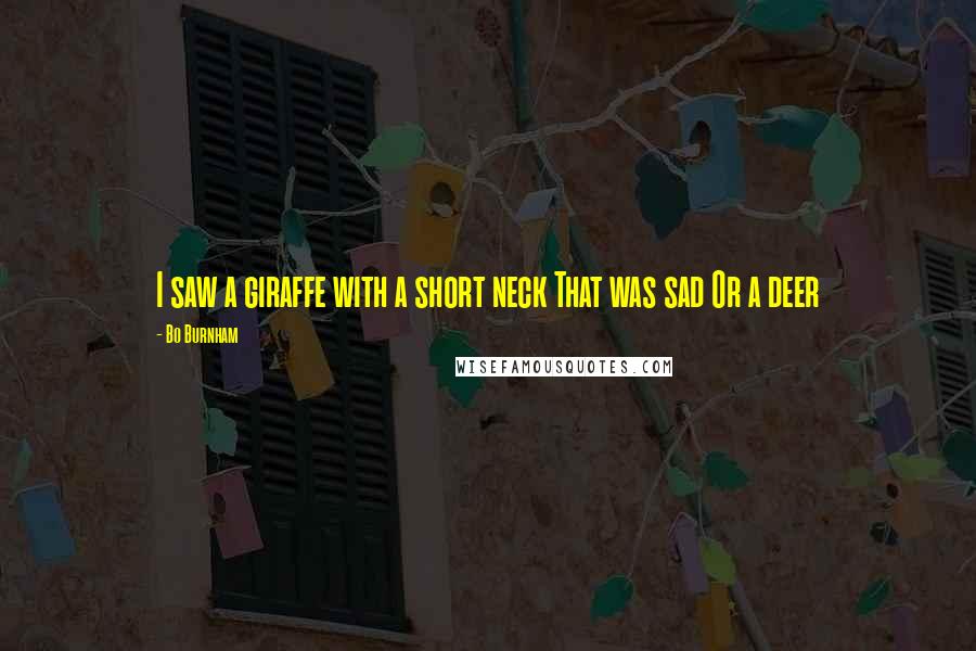 Bo Burnham Quotes: I saw a giraffe with a short neck That was sad Or a deer