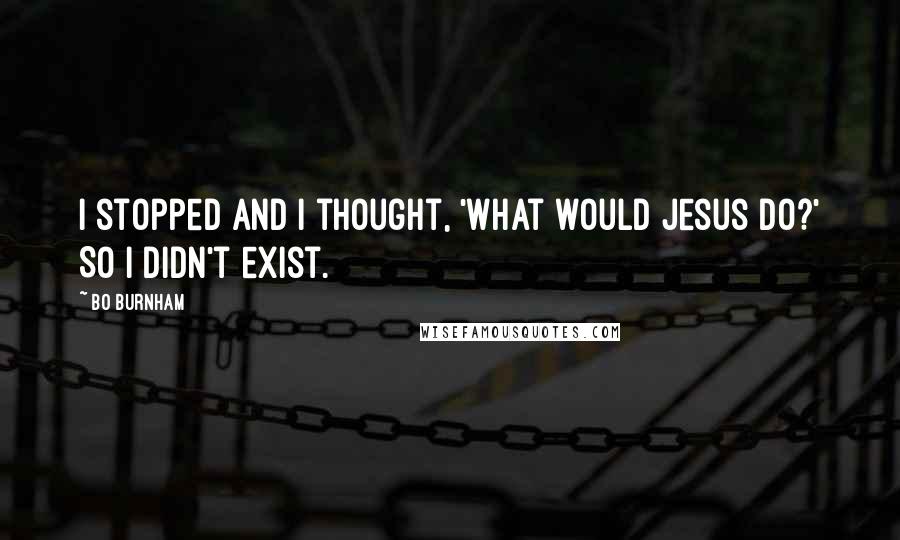 Bo Burnham Quotes: I stopped and I thought, 'What would Jesus do?' So I didn't exist.