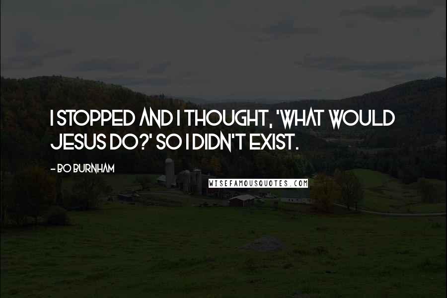 Bo Burnham Quotes: I stopped and I thought, 'What would Jesus do?' So I didn't exist.