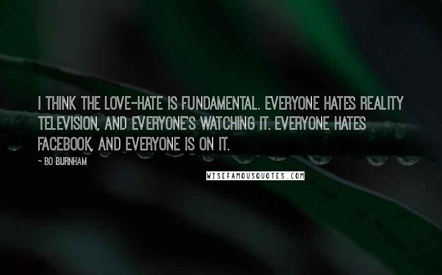 Bo Burnham Quotes: I think the love-hate is fundamental. Everyone hates reality television, and everyone's watching it. Everyone hates Facebook, and everyone is on it.